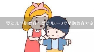 婴幼儿早期教育？婴幼儿0～3岁早期教育方案？六个月的宝宝如何进行早期教育?