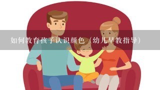 如何教育孩子认识颜色（幼儿早教指导）