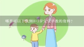 哪里可以下载到0-3岁宝宝早教的资料?