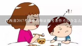 江西省2017考执业药师证报考条件不符合怎么办