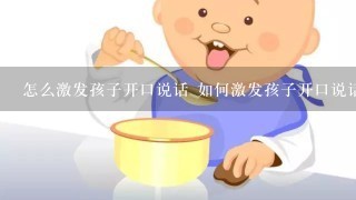 怎么激发孩子开口说话 如何激发孩子开口说话