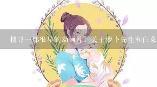 搜寻一部很早的动画片，关于萝卜先生和白菜先生讲故事的动画片，大概是20年前的