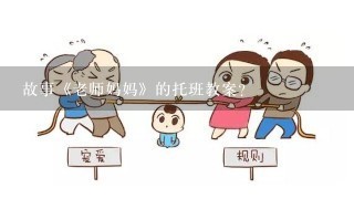 故事《老师妈妈》的托班教案？