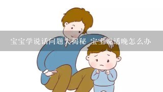 宝宝学说话问题大揭秘 宝宝说话晚怎么办