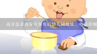 高分急求西安市所有的幼儿园地址、电话详细谢谢各位