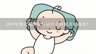 2015年幼儿教师资格证什么时候开始报名？