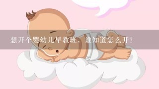 想开个婴幼儿早教班，谁知道怎么开？