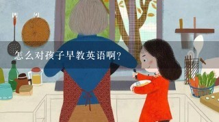 怎么对孩子早教英语啊？