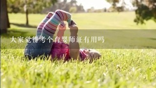 大家觉得考个育婴师证有用吗