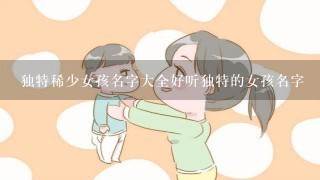 独特稀少女孩名字大全好听独特的女孩名字