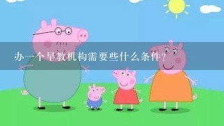 办一个早教机构需要些什么条件？