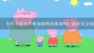 有什么好的早教加盟机构推荐吗？最好是全国连锁的！