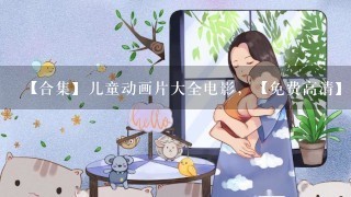 【合集】儿童动画片大全电影，【免费高清】在线观看百度网盘资源