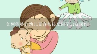 如何能够让幼儿更容易接受国学启蒙课程