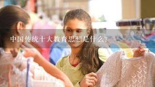 中国传统十大教育思想是什么？