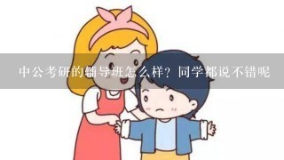 中公考研的辅导班怎么样？同学都说不错呢