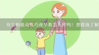 有宝妈能说说巧虎早教怎么样吗？想提前了解一下