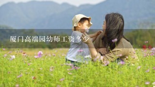 厦门高端园幼师工资多少