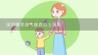 深圳哪里报考保育员上岗证