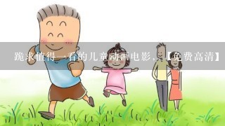 跪求值得一看的儿童动画电影，【免费高清】在线观看