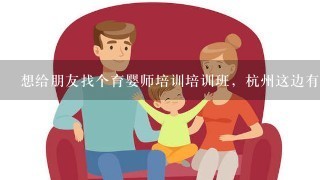 想给朋友找个育婴师培训培训班，杭州这边有哪些好点的？