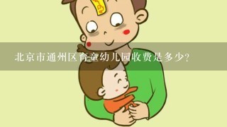 北京市通州区育童幼儿园收费是多少？
