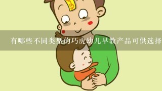 有哪些不同类型的巧虎幼儿早教产品可供选择？