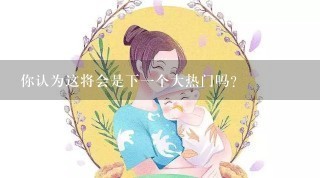 你认为这将会是下一个大热门吗？