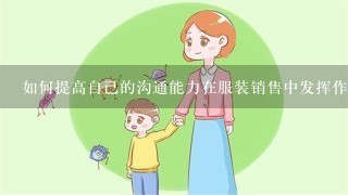 如何提高自己的沟通能力在服装销售中发挥作用呢？