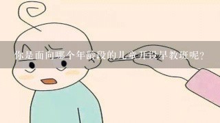 你是面向哪个年龄段的儿童开设早教班呢