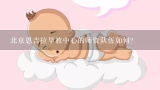 北京恩吉拉早教中心的师资队伍如何?