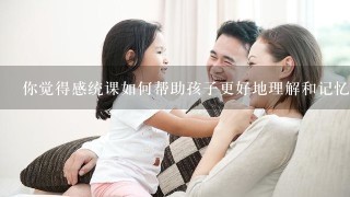 你觉得感统课如何帮助孩子更好地理解和记忆知识?