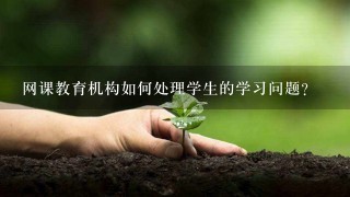 网课教育机构如何处理学生的学习问题?