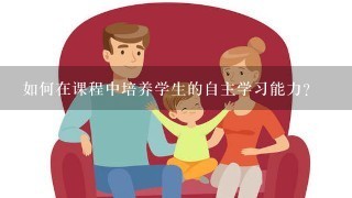 如何在课程中培养学生的自主学习能力?