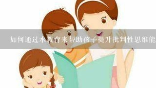 如何通过水教育来帮助孩子提升批判性思维能力?